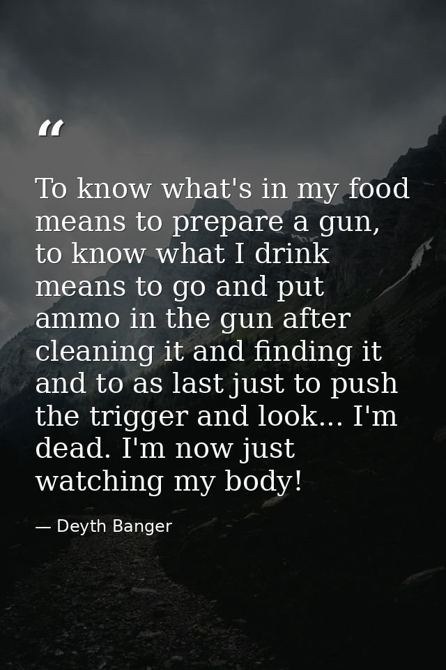 To know what's in my food means to prepare a gun, to know what I drink means to go and put ammo in the gun after cleanin — Deyth Banger