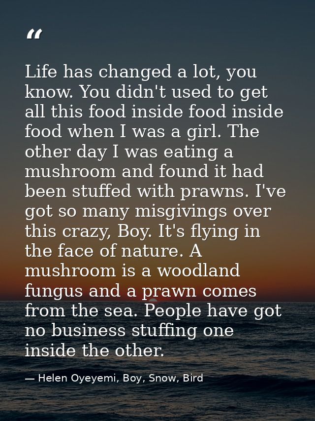 Life has changed a lot, you know. You didn't used to get all this food inside food inside food when I was a girl. The ot — Helen Oyeyemi, Boy, Snow, Bird