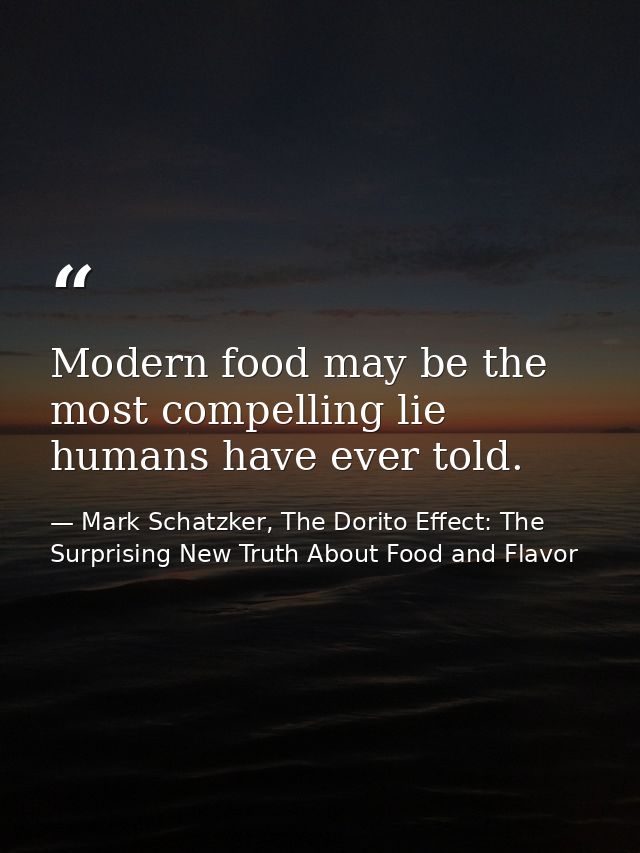 Modern food may be the most compelling lie humans have ever told. — Mark Schatzker, The Dorito Effect: The Surprising New Truth About Food and Flavor