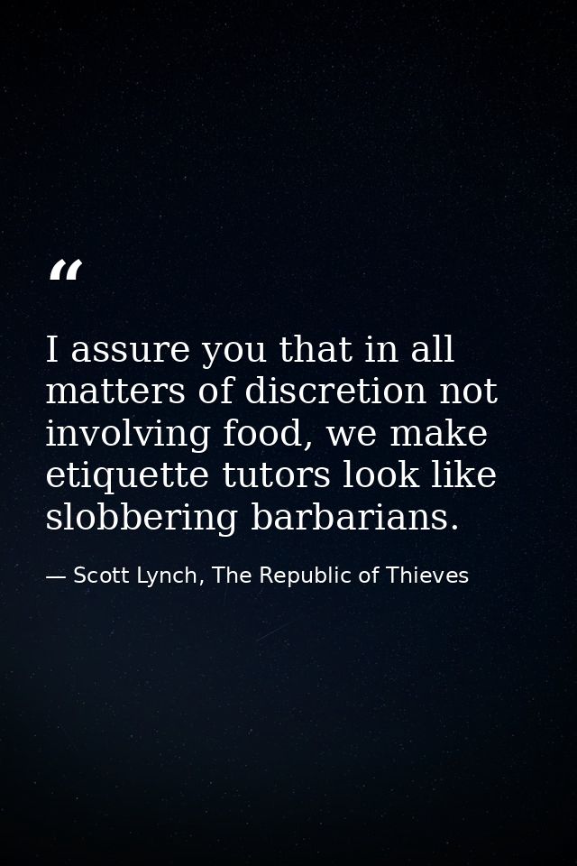 I assure you that in all matters of discretion not involving food, we make etiquette tutors look like slobbering barbari — Scott Lynch, The Republic of Thieves