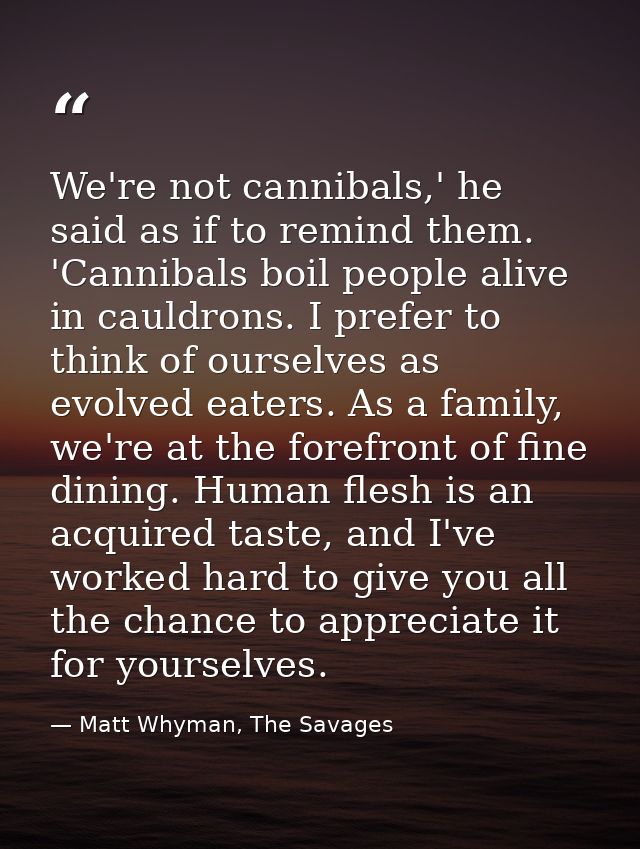 We're not cannibals,' he said as if to remind them. 'Cannibals boil people alive in cauldrons. I prefer to think of ours — Matt Whyman, The Savages