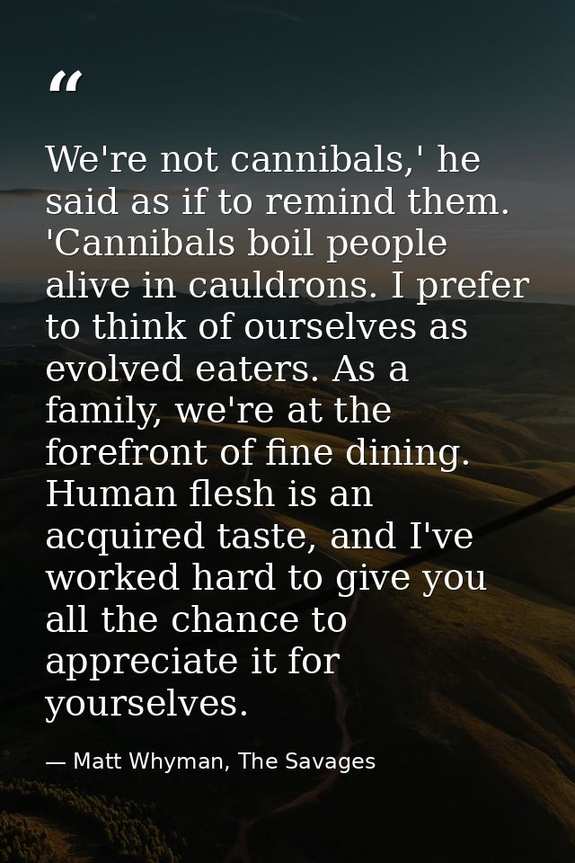 We're not cannibals,' he said as if to remind them. 'Cannibals boil people alive in cauldrons. I prefer to think of ours — Matt Whyman, The Savages