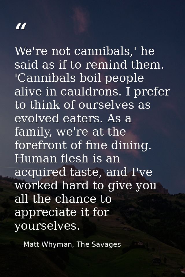 We're not cannibals,' he said as if to remind them. 'Cannibals boil people alive in cauldrons. I prefer to think of ours — Matt Whyman, The Savages