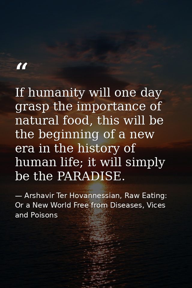 If humanity will one day grasp the importance of natural food, this will be the beginning of a new era in the history of — Arshavir Ter Hovannessian, Raw Eating: Or a New World Free from Diseases, Vices and Poisons
