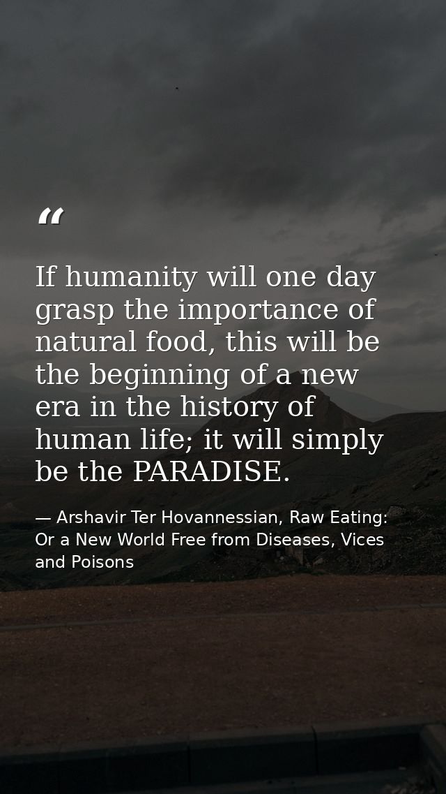 If humanity will one day grasp the importance of natural food, this will be the beginning of a new era in the history of — Arshavir Ter Hovannessian, Raw Eating: Or a New World Free from Diseases, Vices and Poisons