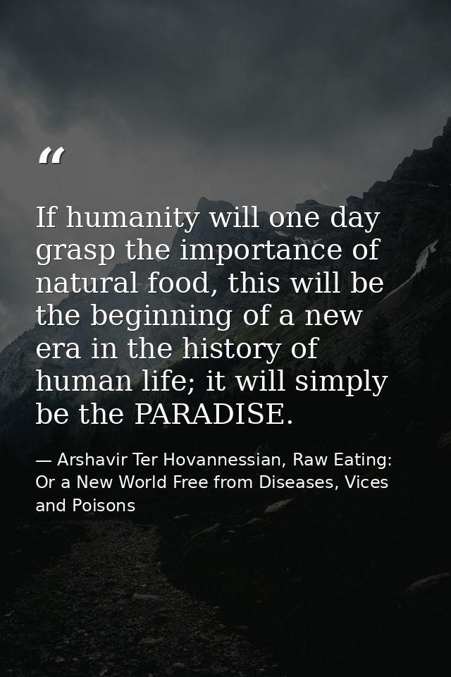 If humanity will one day grasp the importance of natural food, this will be the beginning of a new era in the history of — Arshavir Ter Hovannessian, Raw Eating: Or a New World Free from Diseases, Vices and Poisons