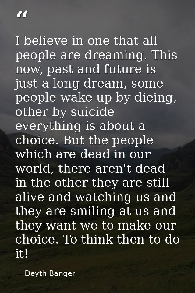 I believe in one that all people are dreaming. This now, past and future is just a long dream, some people wake up by di — Deyth Banger