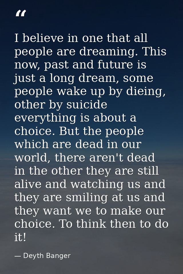 I believe in one that all people are dreaming. This now, past and future is just a long dream, some people wake up by di — Deyth Banger