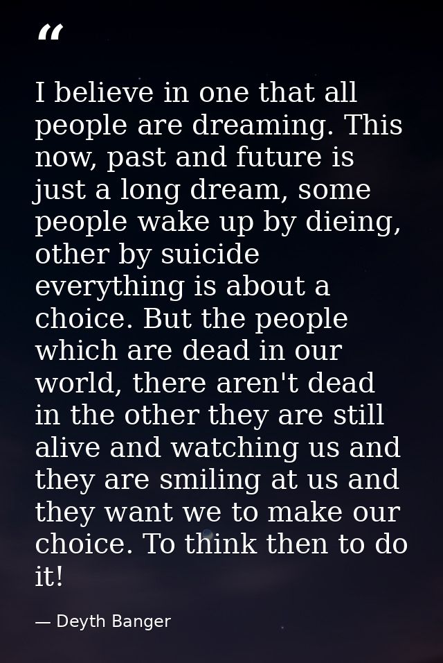 I believe in one that all people are dreaming. This now, past and future is just a long dream, some people wake up by di — Deyth Banger