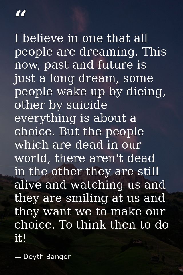 I believe in one that all people are dreaming. This now, past and future is just a long dream, some people wake up by di — Deyth Banger