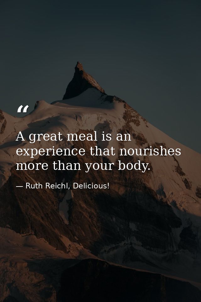 A great meal is an experience that nourishes more than your body. — Ruth Reichl, Delicious!