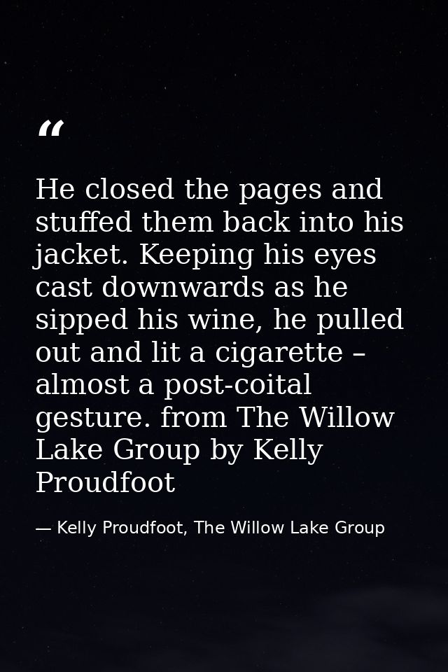 He closed the pages and stuffed them back into his jacket. Keeping his eyes cast downwards as he sipped his wine, he pul — Kelly Proudfoot, The Willow Lake Group