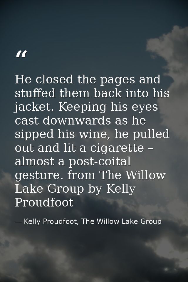 He closed the pages and stuffed them back into his jacket. Keeping his eyes cast downwards as he sipped his wine, he pul — Kelly Proudfoot, The Willow Lake Group
