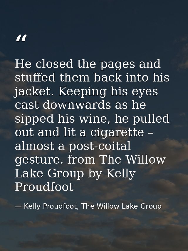 He closed the pages and stuffed them back into his jacket. Keeping his eyes cast downwards as he sipped his wine, he pul — Kelly Proudfoot, The Willow Lake Group