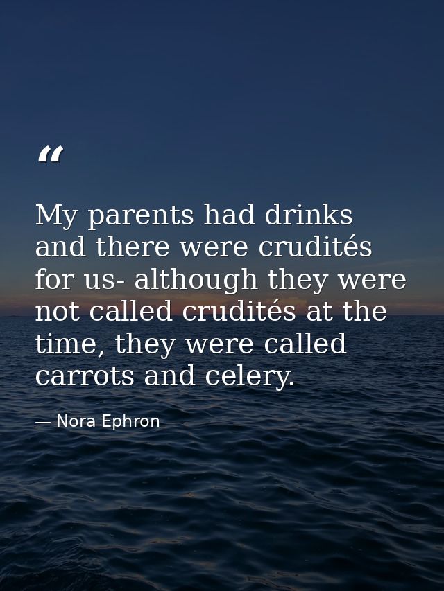 My parents had drinks and there were crudités for us- although they were not called crudités at the time, they were call — Nora Ephron