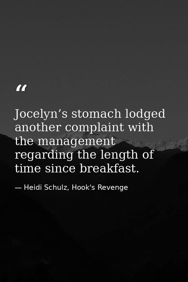 Jocelyn’s stomach lodged another complaint with the management regarding the length of time since breakfast. — Heidi Schulz, Hook's Revenge