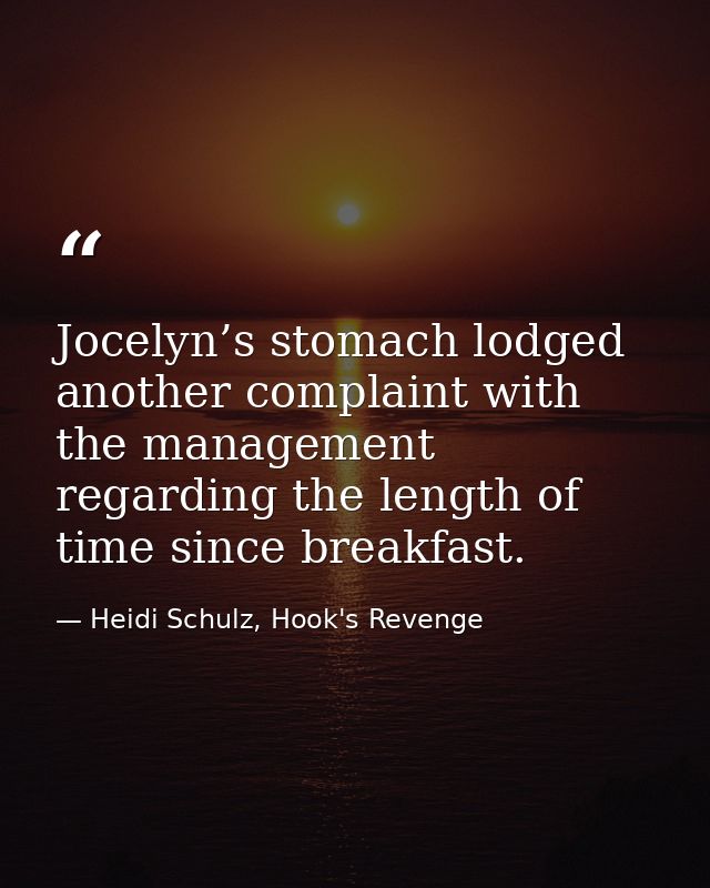 Jocelyn’s stomach lodged another complaint with the management regarding the length of time since breakfast. — Heidi Schulz, Hook's Revenge