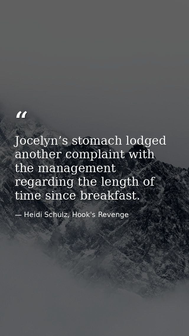 Jocelyn’s stomach lodged another complaint with the management regarding the length of time since breakfast. — Heidi Schulz, Hook's Revenge
