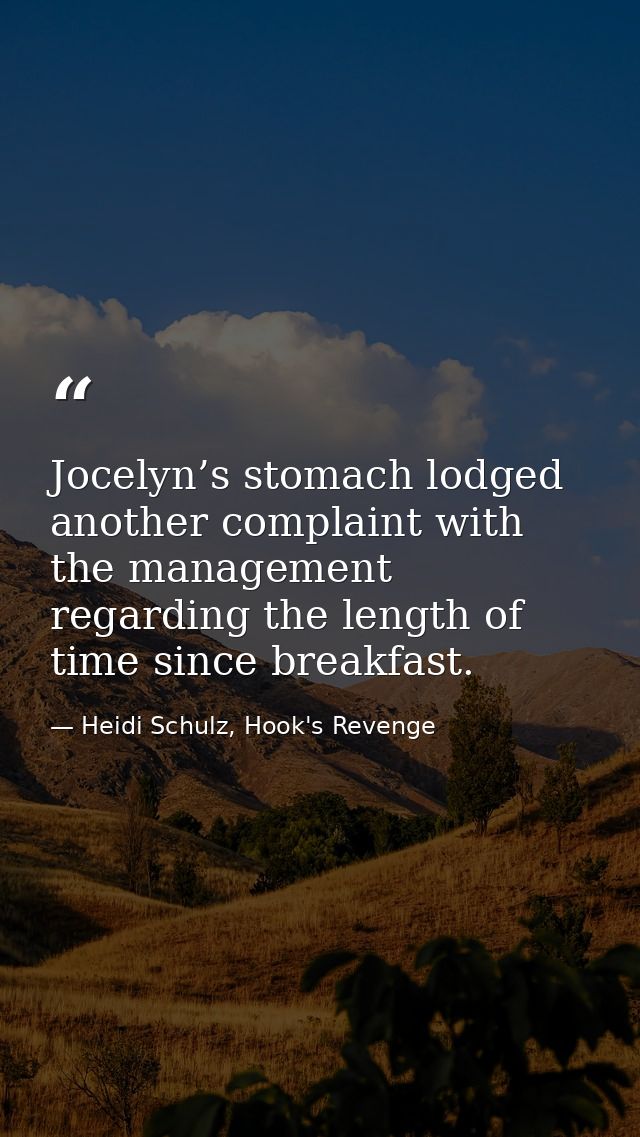 Jocelyn’s stomach lodged another complaint with the management regarding the length of time since breakfast. — Heidi Schulz, Hook's Revenge