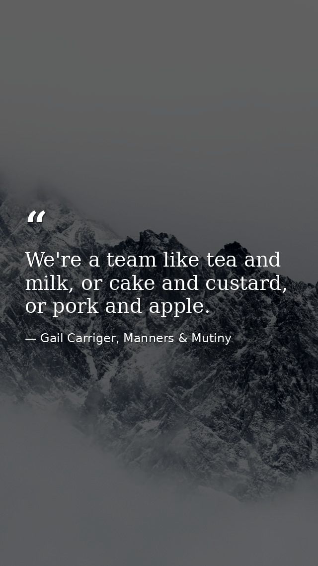 We're a team like tea and milk, or cake and custard, or pork and apple. — Gail Carriger, Manners & Mutiny