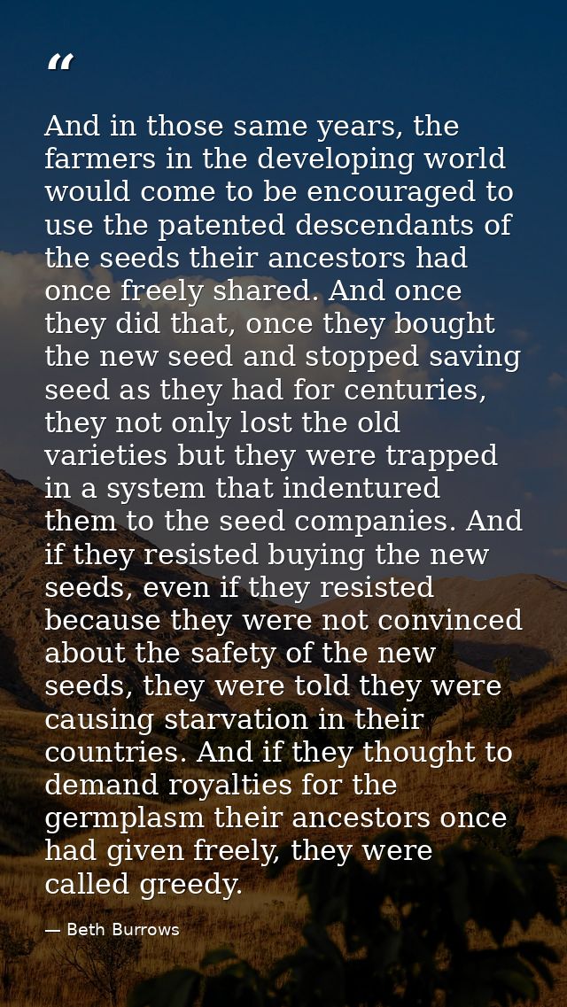 And in those same years, the farmers in the developing world would come to be encouraged to use the patented descendants — Beth Burrows