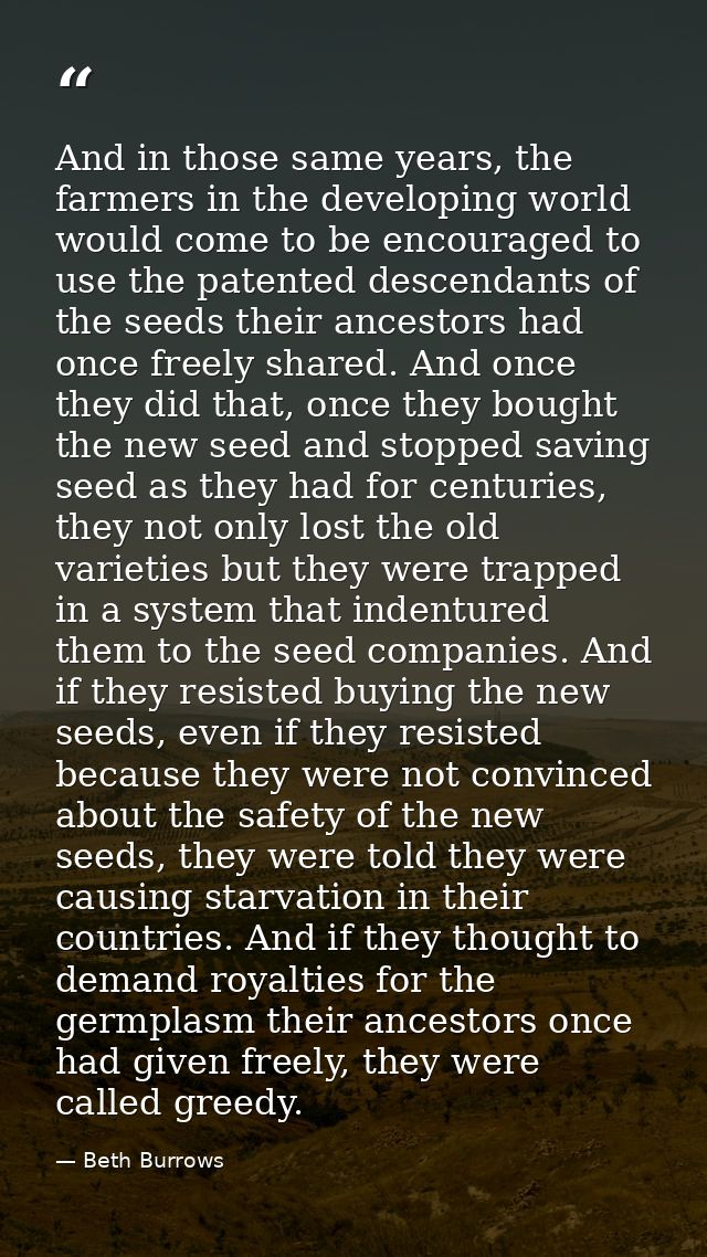 And in those same years, the farmers in the developing world would come to be encouraged to use the patented descendants — Beth Burrows