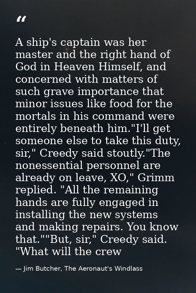 A ship's captain was her master and the right hand of God in Heaven Himself, and concerned with matters of such grave im — Jim Butcher, The Aeronaut's Windlass