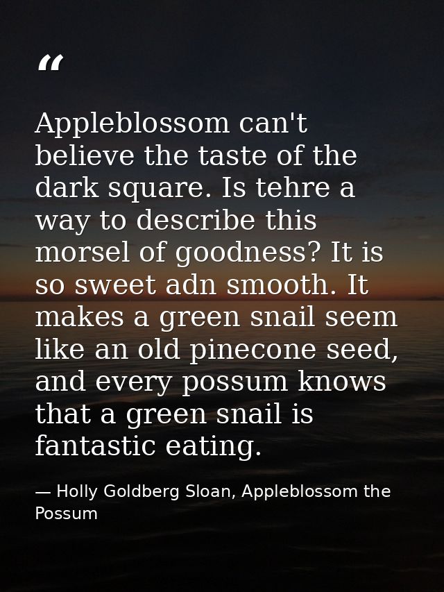 Appleblossom can't believe the taste of the dark square. Is tehre a way to describe this morsel of goodness? It is so sw — Holly Goldberg Sloan, Appleblossom the Possum
