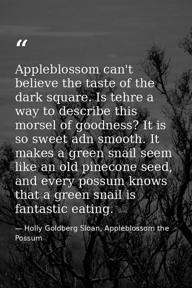 Appleblossom can't believe the taste of the dark square. Is tehre a way to describe this morsel of goodness? It is so sw — Holly Goldberg Sloan, Appleblossom the Possum