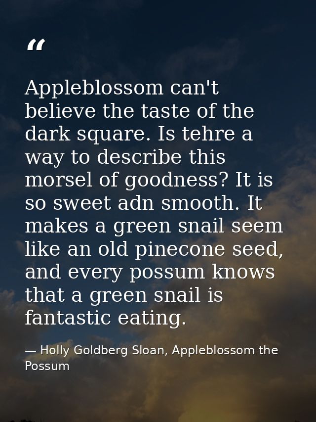 Appleblossom can't believe the taste of the dark square. Is tehre a way to describe this morsel of goodness? It is so sw — Holly Goldberg Sloan, Appleblossom the Possum