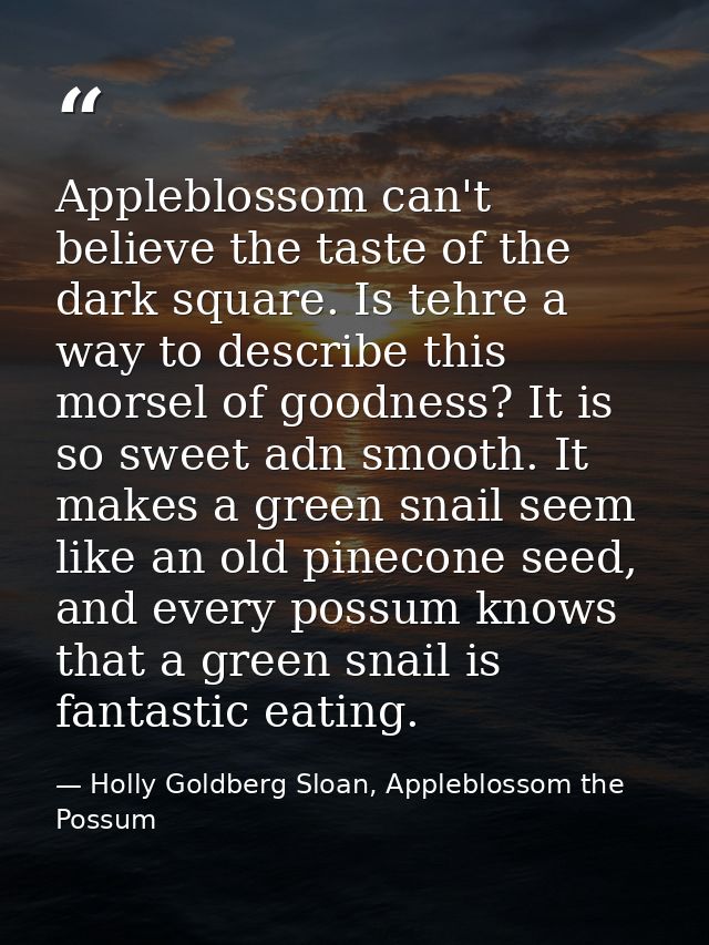 Appleblossom can't believe the taste of the dark square. Is tehre a way to describe this morsel of goodness? It is so sw — Holly Goldberg Sloan, Appleblossom the Possum