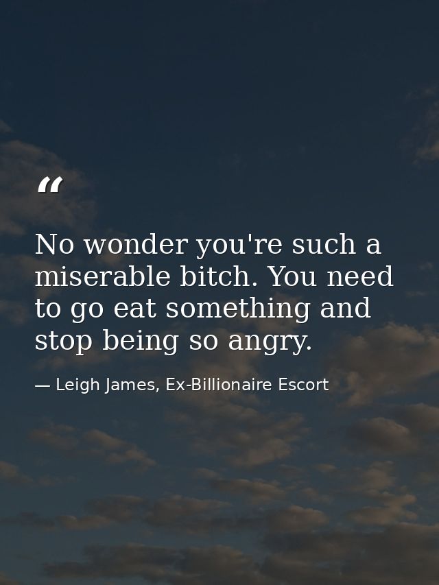 No wonder you're such a miserable bitch. You need to go eat something and stop being so angry. — Leigh James, Ex-Billionaire Escort