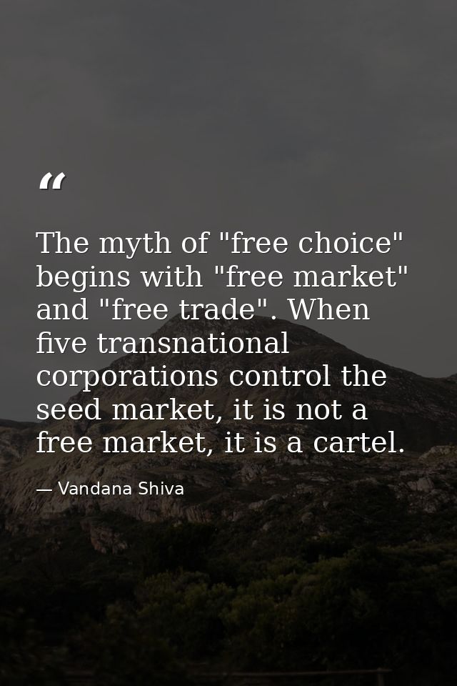 The myth of "free choice" begins with "free market" and "free trade". When five transnational corporations control the s — Vandana Shiva