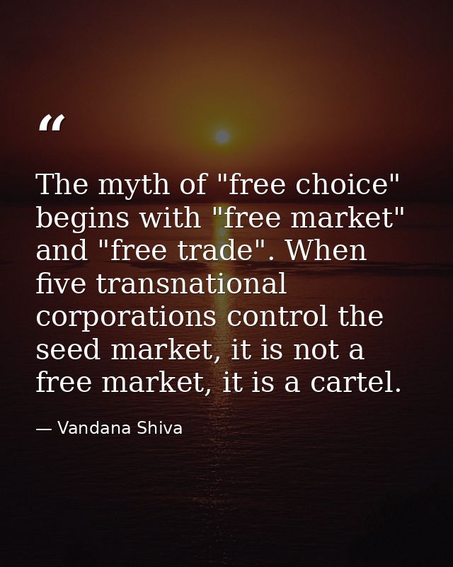 The myth of "free choice" begins with "free market" and "free trade". When five transnational corporations control the s — Vandana Shiva