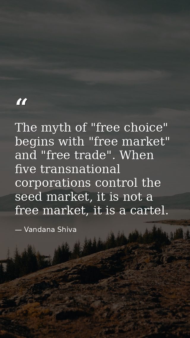 The myth of "free choice" begins with "free market" and "free trade". When five transnational corporations control the s — Vandana Shiva