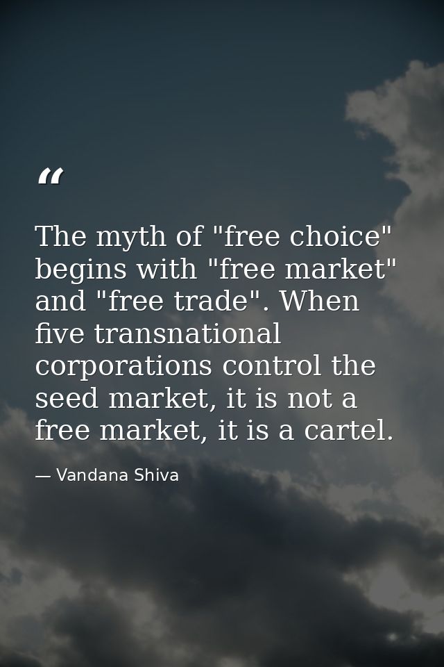 The myth of "free choice" begins with "free market" and "free trade". When five transnational corporations control the s — Vandana Shiva