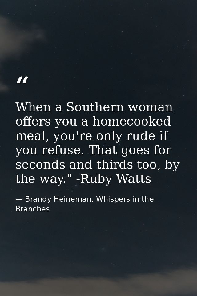 When a Southern woman offers you a homecooked meal, you're only rude if you refuse. That goes for seconds and thirds too — Brandy Heineman, Whispers in the Branches