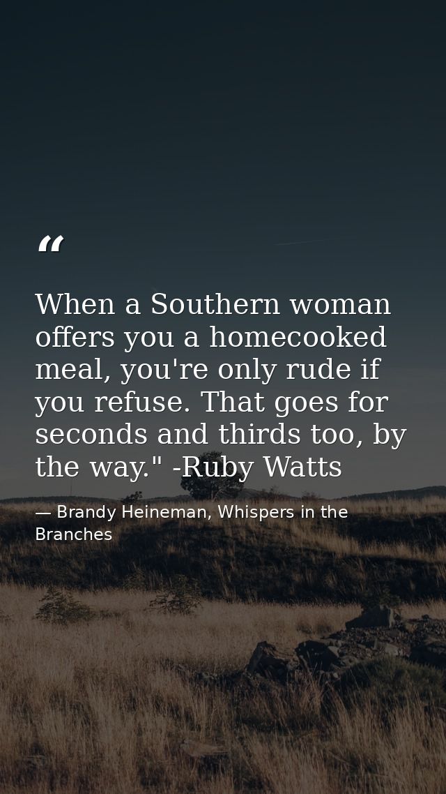 When a Southern woman offers you a homecooked meal, you're only rude if you refuse. That goes for seconds and thirds too — Brandy Heineman, Whispers in the Branches