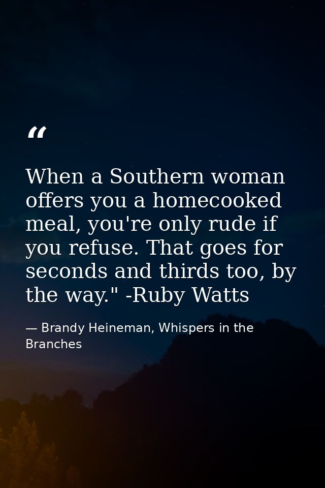 When a Southern woman offers you a homecooked meal, you're only rude if you refuse. That goes for seconds and thirds too — Brandy Heineman, Whispers in the Branches