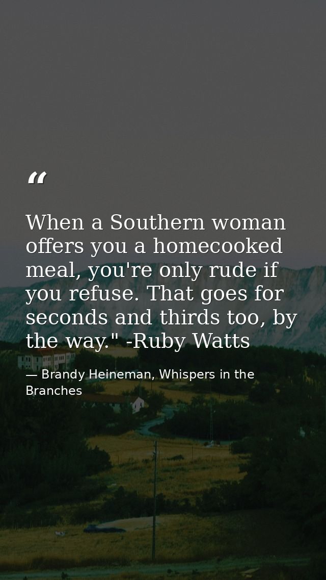 When a Southern woman offers you a homecooked meal, you're only rude if you refuse. That goes for seconds and thirds too — Brandy Heineman, Whispers in the Branches