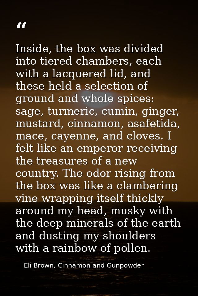 Inside, the box was divided into tiered chambers, each with a lacquered lid, and these held a selection of ground and wh — Eli Brown, Cinnamon and Gunpowder