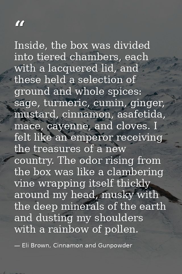 Inside, the box was divided into tiered chambers, each with a lacquered lid, and these held a selection of ground and wh — Eli Brown, Cinnamon and Gunpowder