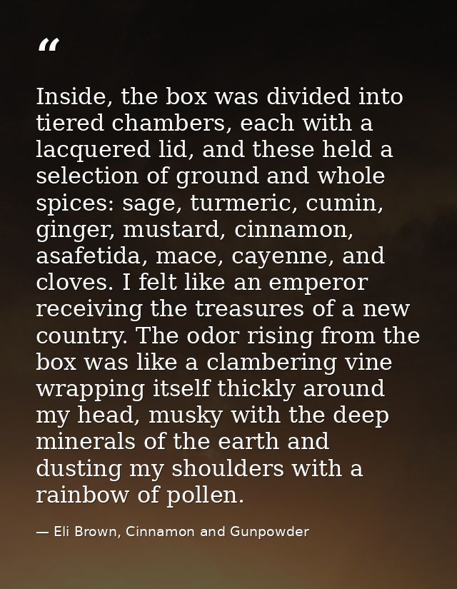 Inside, the box was divided into tiered chambers, each with a lacquered lid, and these held a selection of ground and wh — Eli Brown, Cinnamon and Gunpowder