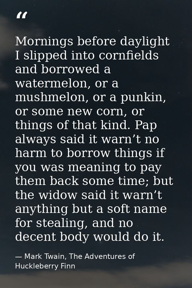 Mornings before daylight I slipped into cornfields and borrowed a watermelon, or a mushmelon, or a punkin, or some new c — Mark Twain, The Adventures of Huckleberry Finn