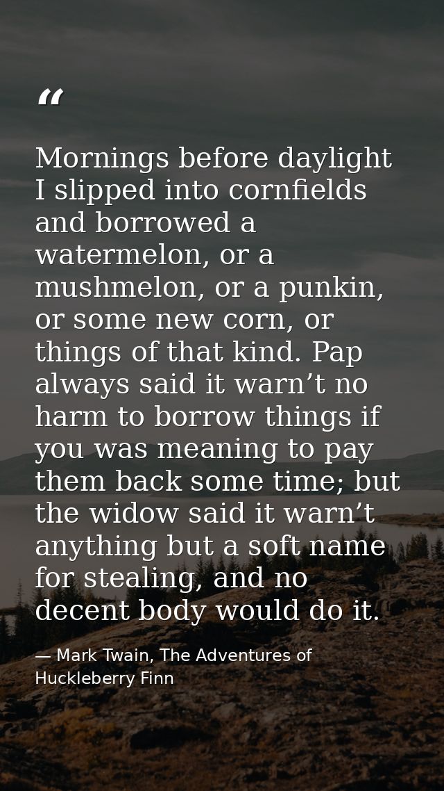 Mornings before daylight I slipped into cornfields and borrowed a watermelon, or a mushmelon, or a punkin, or some new c — Mark Twain, The Adventures of Huckleberry Finn