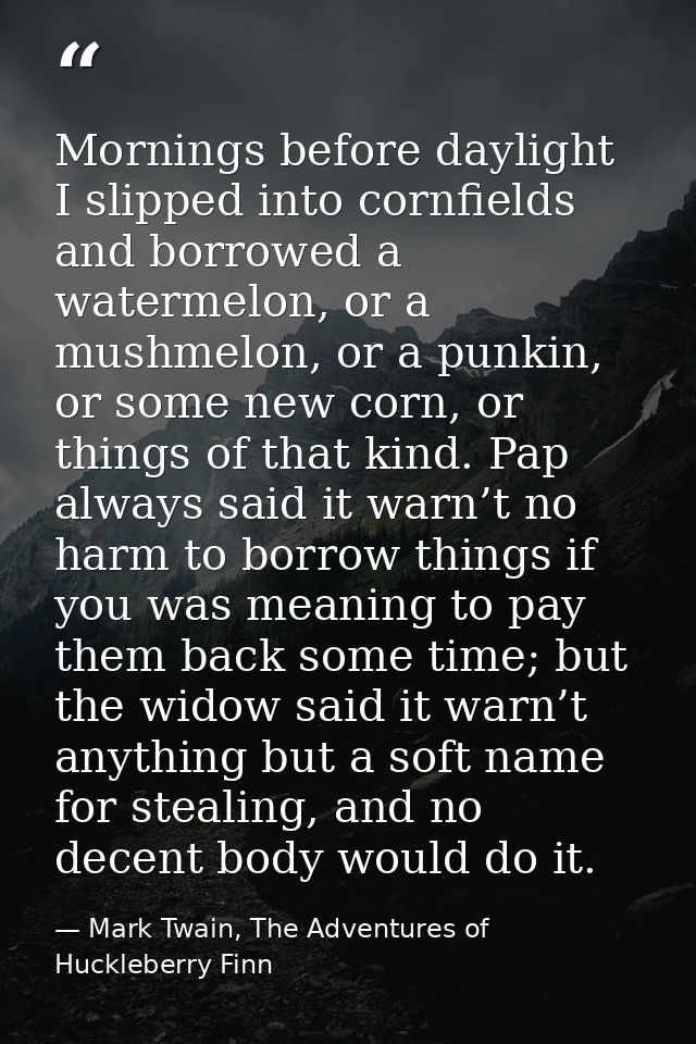 Mornings before daylight I slipped into cornfields and borrowed a watermelon, or a mushmelon, or a punkin, or some new c — Mark Twain, The Adventures of Huckleberry Finn