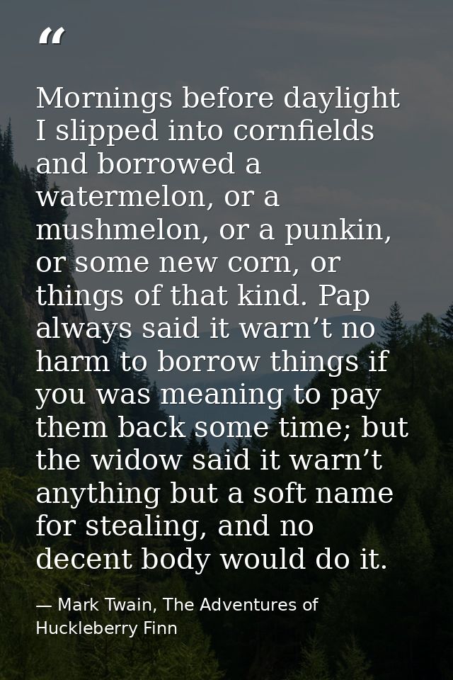 Mornings before daylight I slipped into cornfields and borrowed a watermelon, or a mushmelon, or a punkin, or some new c — Mark Twain, The Adventures of Huckleberry Finn