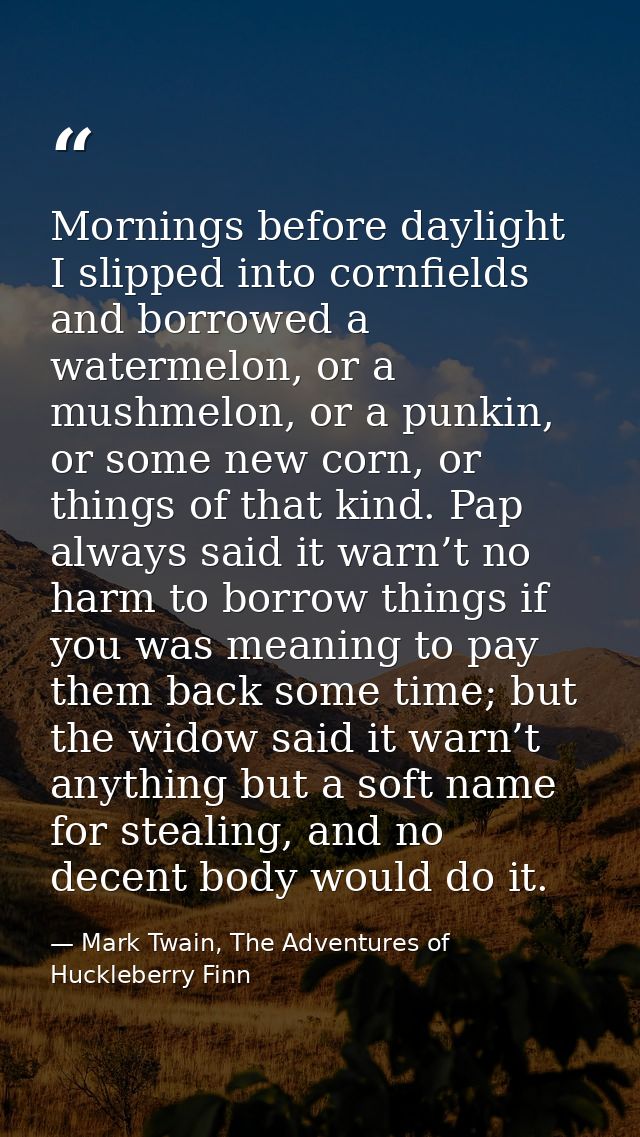 Mornings before daylight I slipped into cornfields and borrowed a watermelon, or a mushmelon, or a punkin, or some new c — Mark Twain, The Adventures of Huckleberry Finn