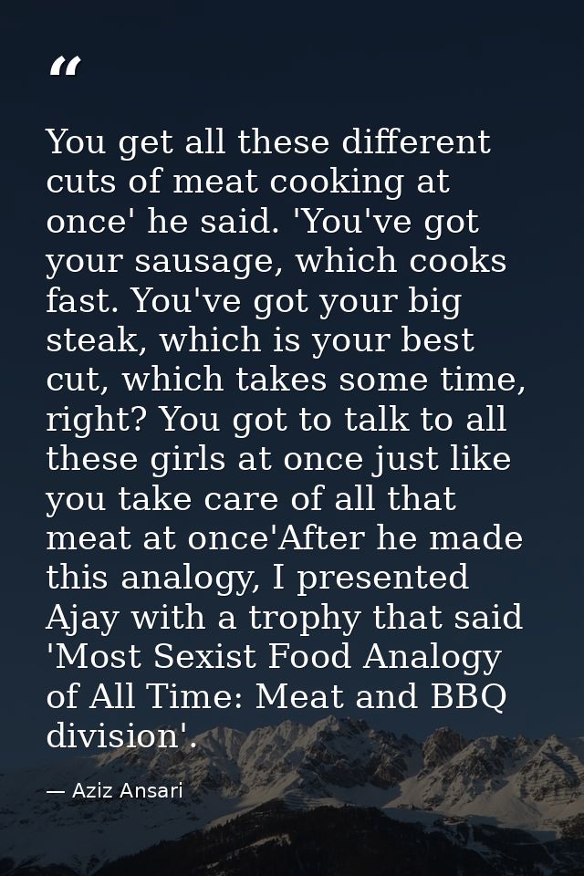You get all these different cuts of meat cooking at once' he said. 'You've got your sausage, which cooks fast. You've go — Aziz Ansari