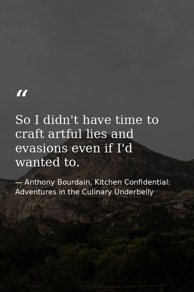 So I didn't have time to craft artful lies and evasions even if I'd wanted to. — Anthony Bourdain, Kitchen Confidential: Adventures in the Culinary Underbelly